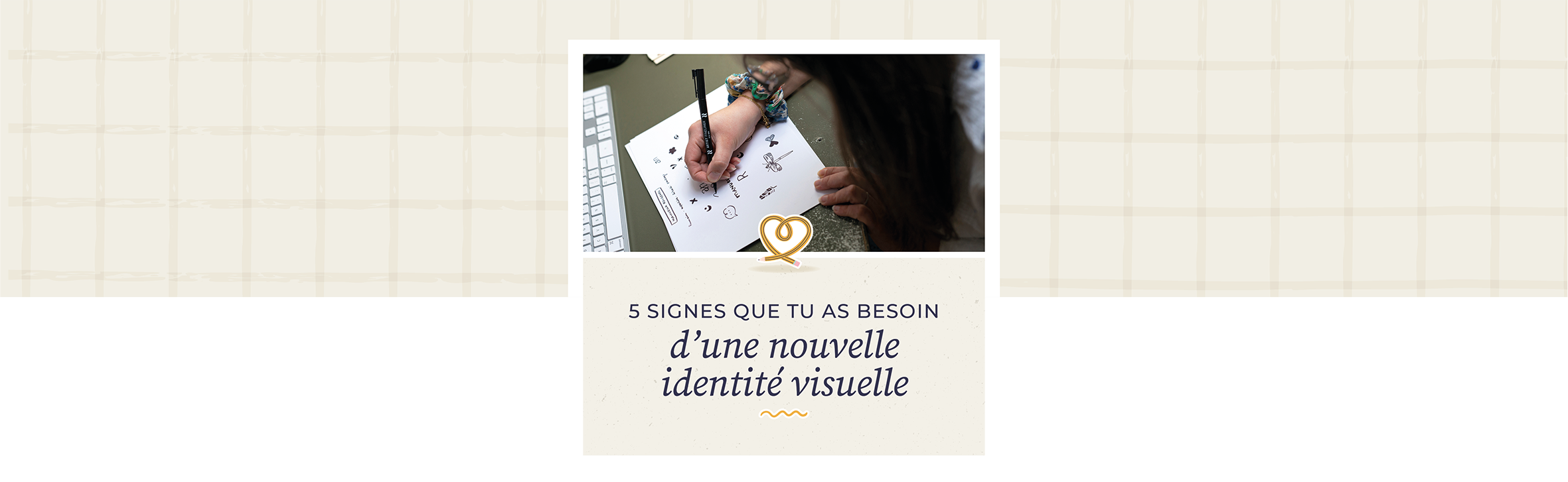 En tête 5 signes que tu as besoin d'une nouvelle identité visuelle Comment la stratégie permet d'avoir une identité de marque percutante - en-tête